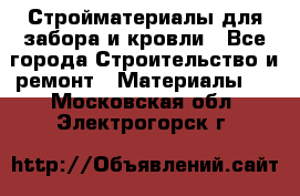 Стройматериалы для забора и кровли - Все города Строительство и ремонт » Материалы   . Московская обл.,Электрогорск г.